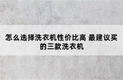 怎么选择洗衣机性价比高 最建议买的三款洗衣机